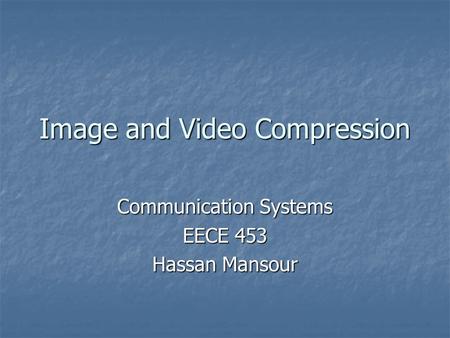 Image and Video Compression Communication Systems EECE 453 Hassan Mansour.
