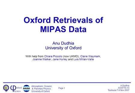 Atmospheric, Oceanic & Planetary Physics, University of Oxford A Dudhia ASSFTS-13 Toulouse 7-9 Nov 2007 Page 1 Oxford Retrievals of MIPAS Data Anu Dudhia.