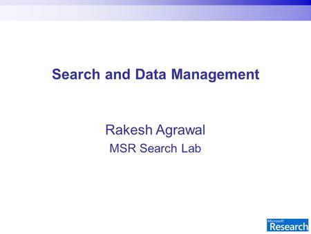 Search and Data Management Rakesh Agrawal MSR Search Lab.