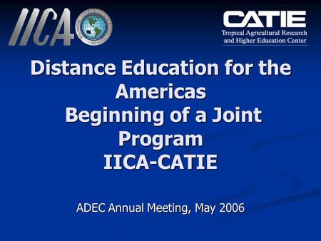 Distance Education for the Americas Beginning of a Joint Program IICA-CATIE ADEC Annual Meeting, May 2006.