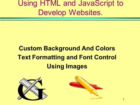 1 Custom Background And Colors Text Formatting and Font Control Using Images Using HTML and JavaScript to Develop Websites.