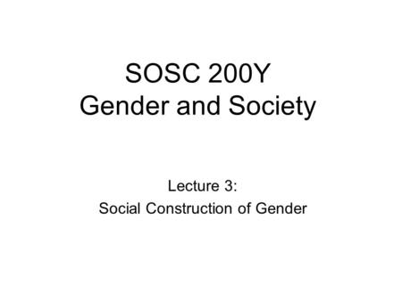 SOSC 200Y Gender and Society Lecture 3: Social Construction of Gender.