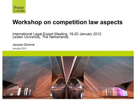 January 2012 Workshop on competition law aspects International Legal Expert Meeting, 19-20 January 2012 Leiden University, The Netherlands Jacques Derenne.