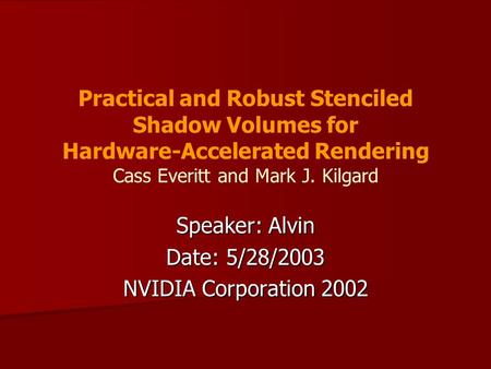 Practical and Robust Stenciled Shadow Volumes for Hardware-Accelerated Rendering Cass Everitt and Mark J. Kilgard Speaker: Alvin Date: 5/28/2003 NVIDIA.