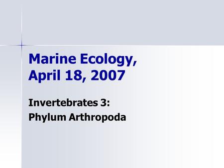 Marine Ecology, April 18, 2007 Invertebrates 3: Phylum Arthropoda.