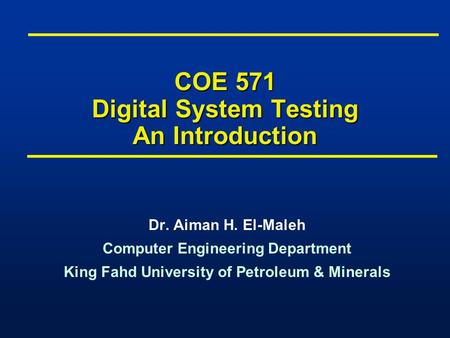 COE 571 Digital System Testing An Introduction Dr. Aiman H. El-Maleh Computer Engineering Department King Fahd University of Petroleum & Minerals Dr. Aiman.
