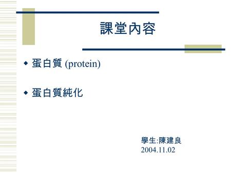 課堂內容  蛋白質 (protein)  蛋白質純化 學生 : 陳建良 2004.11.02.