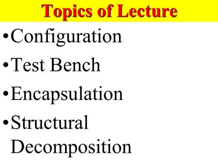 Topics of Lecture Configuration Test Bench Encapsulation Structural Decomposition.