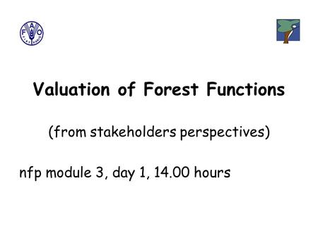 Valuation of Forest Functions (from stakeholders perspectives) nfp module 3, day 1, 14.00 hours.