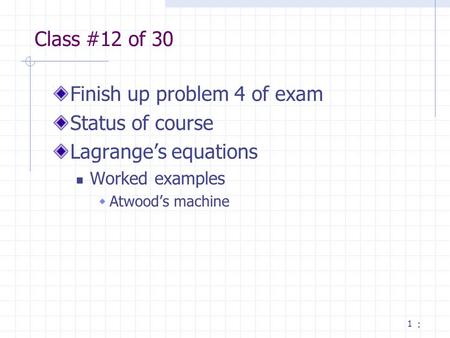 1 Class #12 of 30 Finish up problem 4 of exam Status of course Lagrange’s equations Worked examples  Atwood’s machine :