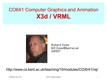 © Richard Jones, 2009 CO641 Computer Graphics 1 CO641 Computer Graphics and Animation X3d / VRML Richard Jones SW107