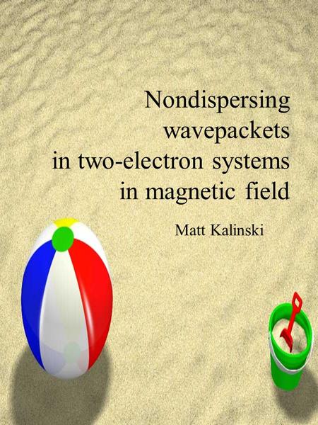 Nondispersing wavepackets in two-electron systems in magnetic field Matt Kalinski.