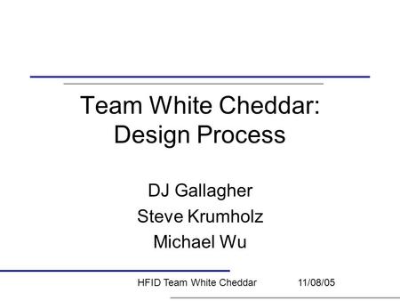 Team White Cheddar: Design Process DJ Gallagher Steve Krumholz Michael Wu HFID Team White Cheddar11/08/05.