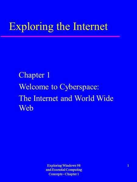 Exploring Windows 98 and Essential Computing Concepts - Chapter 1 1 Exploring the Internet Chapter 1 Welcome to Cyberspace: The Internet and World Wide.