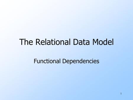 1 The Relational Data Model Functional Dependencies.