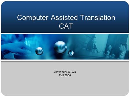 Computer Assisted Translation CAT Alexander C. Wu Fall 2004.