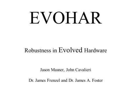 EVOHAR Robustness in Evolved Hardware Jason Masner, John Cavalieri Dr. James Frenzel and Dr. James A. Foster.