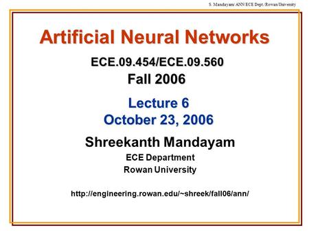 S. Mandayam/ ANN/ECE Dept./Rowan University Artificial Neural Networks ECE.09.454/ECE.09.560 Fall 2006 Shreekanth Mandayam ECE Department Rowan University.