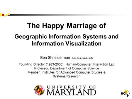 The Happy Marriage of Geographic Information Systems and Information Visualization Ben Shneiderman Founding Director (1983-2000), Human-Computer.