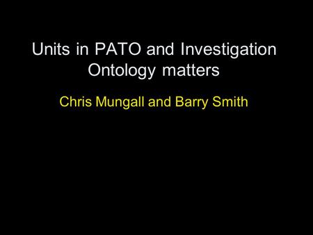 Units in PATO and Investigation Ontology matters Chris Mungall and Barry Smith.