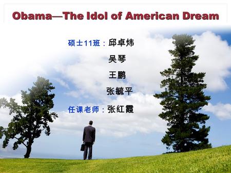 Obama — The Idol of American Dream 硕士 11 班： 邱卓炜 吴琴 王鹏 张毓平 任课老师： 张红霞.
