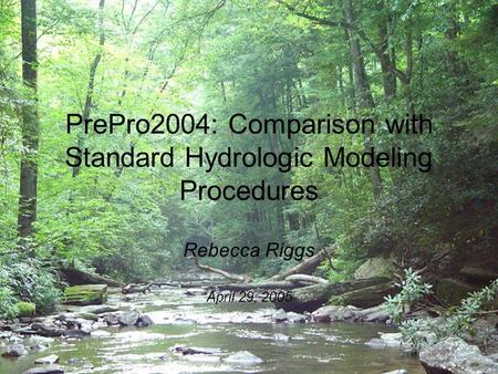 PrePro2004: Comparison with Standard Hydrologic Modeling Procedures Rebecca Riggs April 29, 2005.