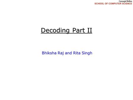 Decoding Part II Bhiksha Raj and Rita Singh. 19 March 2009 decoding: advanced Recap and Lookahead  Covered so far: String Matching based Recognition.