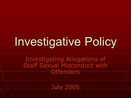 Investigative Policy Investigating Allegations of Staff Sexual Misconduct with Offenders July 2005.
