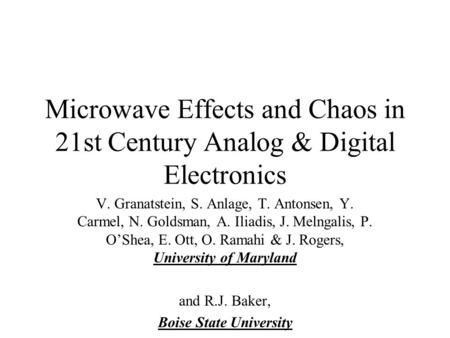 Microwave Effects and Chaos in 21st Century Analog & Digital Electronics V. Granatstein, S. Anlage, T. Antonsen, Y. Carmel, N. Goldsman, A. Iliadis, J.