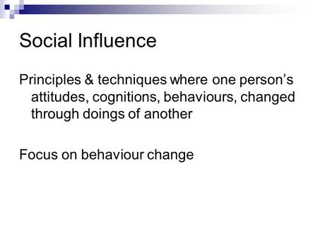 Social Influence Principles & techniques where one person’s attitudes, cognitions, behaviours, changed through doings of another Focus on behaviour change.