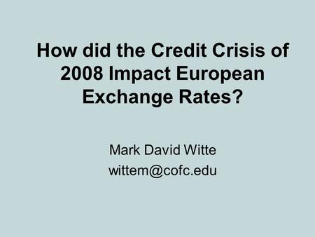 How did the Credit Crisis of 2008 Impact European Exchange Rates? Mark David Witte
