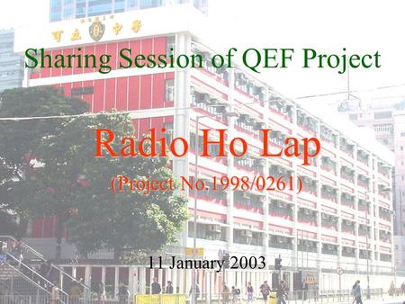 Sharing Session of QEF Project Radio Ho Lap Radio Ho Lap (Project No.1998/0261) (Project No.1998/0261) 11 January 2003.