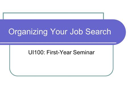 Organizing Your Job Search UI100: First-Year Seminar.