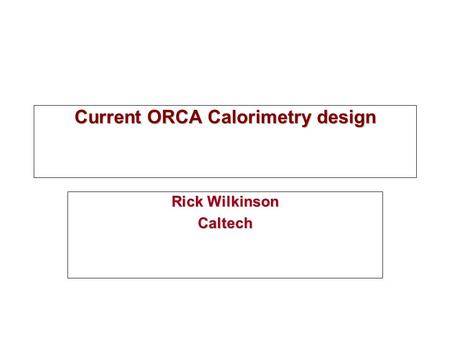 Current ORCA Calorimetry design Rick Wilkinson Caltech.