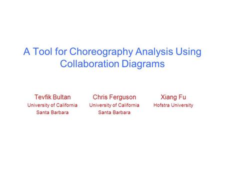 A Tool for Choreography Analysis Using Collaboration Diagrams Tevfik Bultan University of California Santa Barbara Xiang Fu Hofstra University Chris Ferguson.