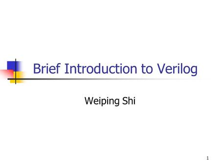 1 Brief Introduction to Verilog Weiping Shi. 2 What is Verilog? It is a hardware description language Allows designers to quickly create and debug large.