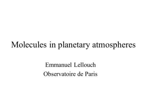 Molecules in planetary atmospheres Emmanuel Lellouch Observatoire de Paris.