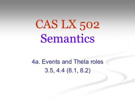 CAS LX 502 Semantics 4a. Events and Theta roles 3.5, 4.4 (8.1, 8.2)