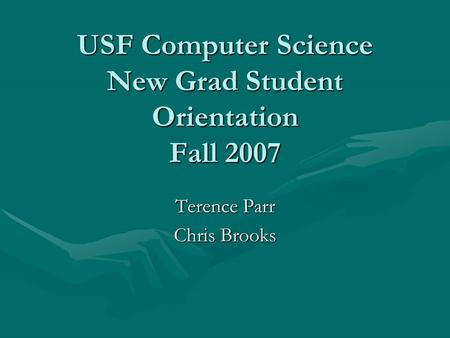USF Computer Science New Grad Student Orientation Fall 2007 Terence Parr Chris Brooks.