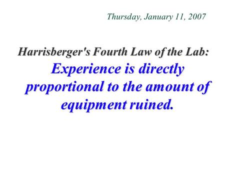 Thursday, January 11, 2007 Harrisberger's Fourth Law of the Lab: Experience is directly proportional to the amount of equipment ruined Harrisberger's Fourth.