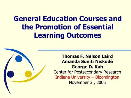 General Education Courses and the Promotion of Essential Learning Outcomes Thomas F. Nelson Laird Amanda Suniti Niskodé George D. Kuh Center for Postsecondary.