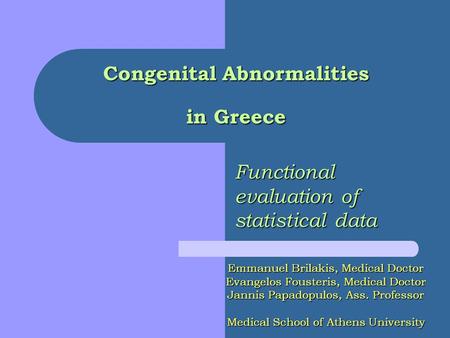 Congenital Abnormalities in Greece Functional evaluation of statistical data Emmanuel Brilakis, Medical Doctor Evangelos Fousteris, Medical Doctor Jannis.