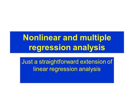 Nonlinear and multiple regression analysis Just a straightforward extension of linear regression analysis.