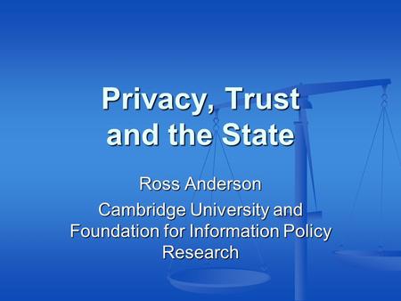 Privacy, Trust and the State Ross Anderson Cambridge University and Foundation for Information Policy Research.