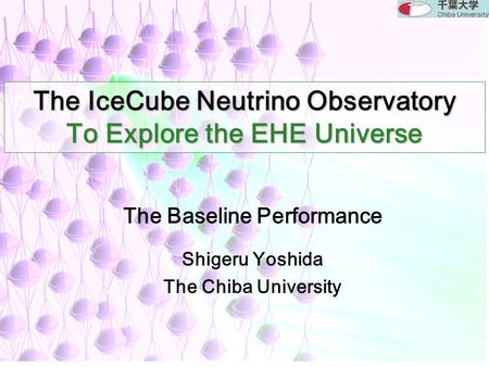 The IceCube Neutrino Observatory To Explore the EHE Universe Shigeru Yoshida The Chiba University The Baseline Performance.