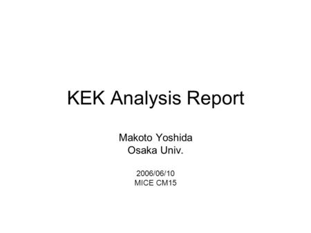 KEK Analysis Report Makoto Yoshida Osaka Univ. 2006/06/10 MICE CM15.