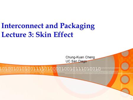 1 Interconnect and Packaging Lecture 3: Skin Effect Chung-Kuan Cheng UC San Diego.