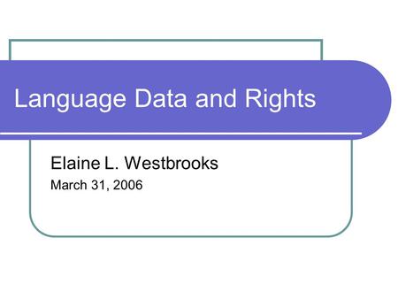 Language Data and Rights Elaine L. Westbrooks March 31, 2006.