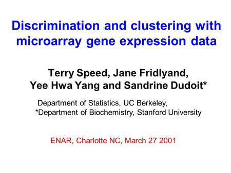 Discrimination and clustering with microarray gene expression data Terry Speed, Jane Fridlyand, Yee Hwa Yang and Sandrine Dudoit* Department of Statistics,