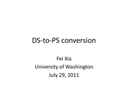 DS-to-PS conversion Fei Xia University of Washington July 29, 2011 1.